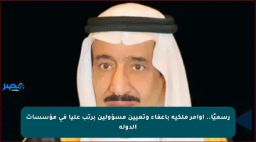 رسميًا.. أوامر ملكية بإعفاء وتعيين مسؤولين برتب عليا في مؤسسات الدولة